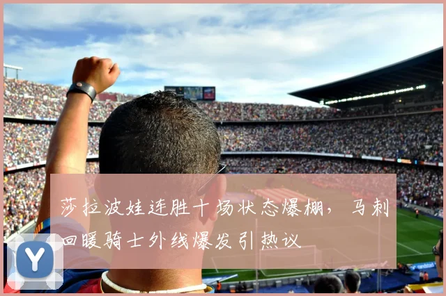 莎拉波娃连胜十场状态爆棚，马刺回暖骑士外线