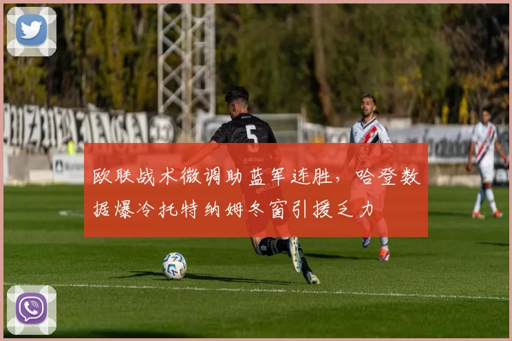 欧联战术微调助蓝军连胜，哈登数据爆冷托特纳